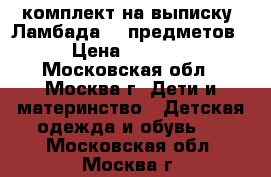 комплект на выписку “Ламбада“ 8 предметов › Цена ­ 4 000 - Московская обл., Москва г. Дети и материнство » Детская одежда и обувь   . Московская обл.,Москва г.